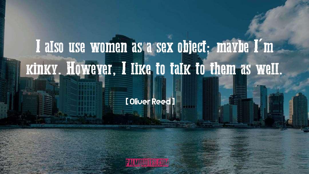 Oliver Reed Quotes: I also use women as