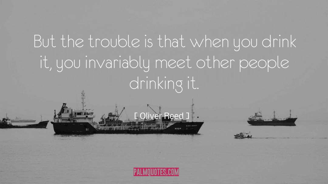 Oliver Reed Quotes: But the trouble is that