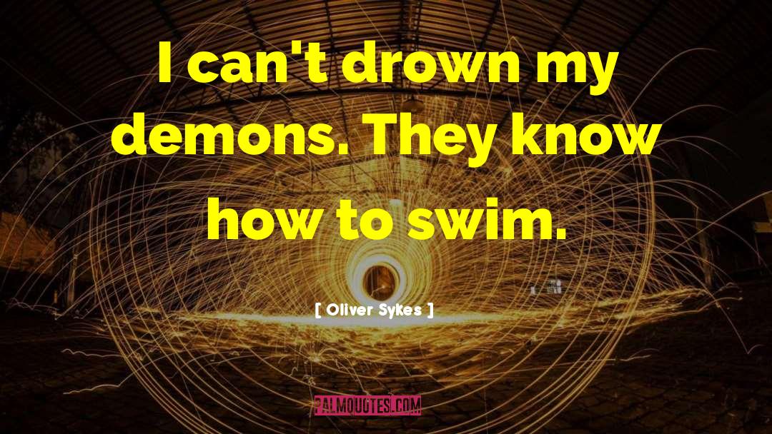 Oliver Sykes Quotes: I can't drown my demons.