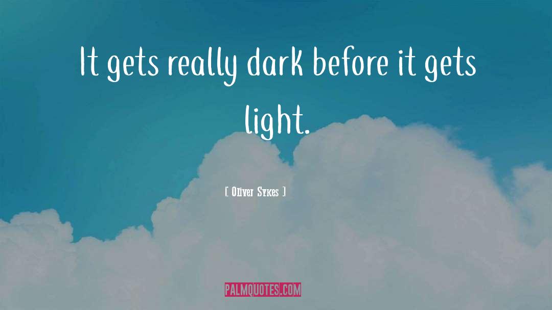 Oliver Sykes Quotes: It gets really dark before