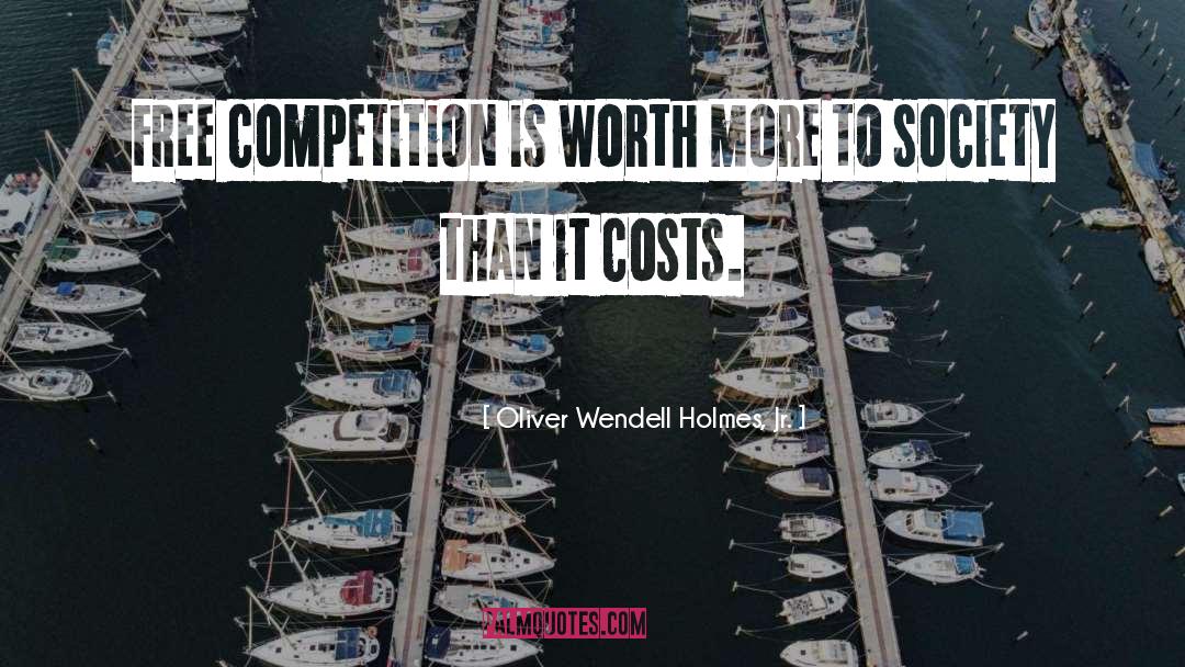 Oliver Wendell Holmes, Jr. Quotes: Free competition is worth more