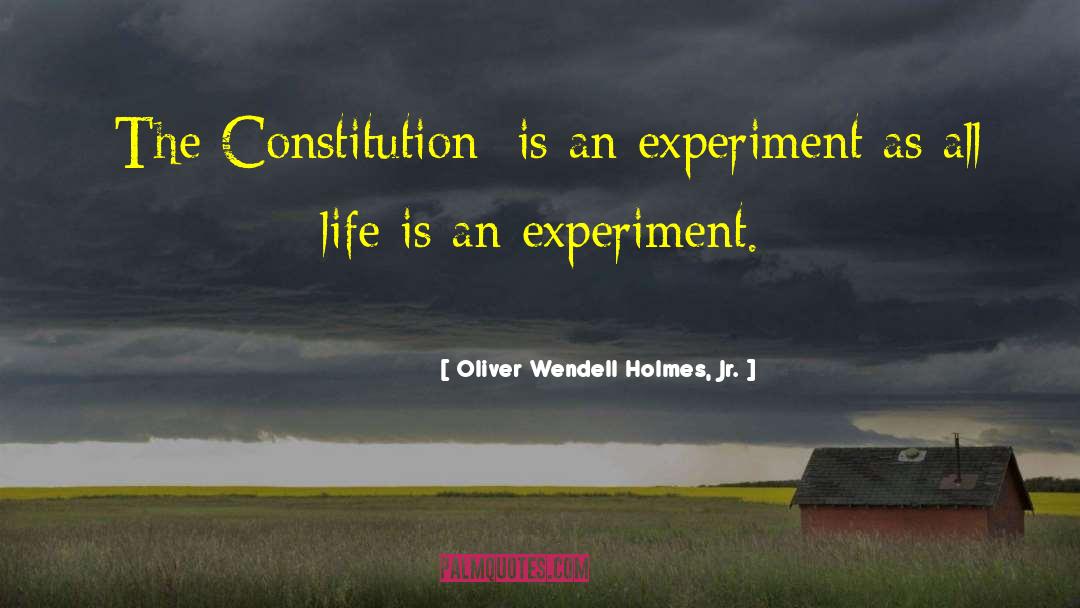 Oliver Wendell Holmes, Jr. Quotes: [The Constitution] is an experiment