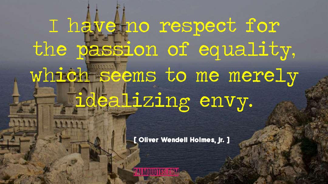 Oliver Wendell Holmes, Jr. Quotes: I have no respect for