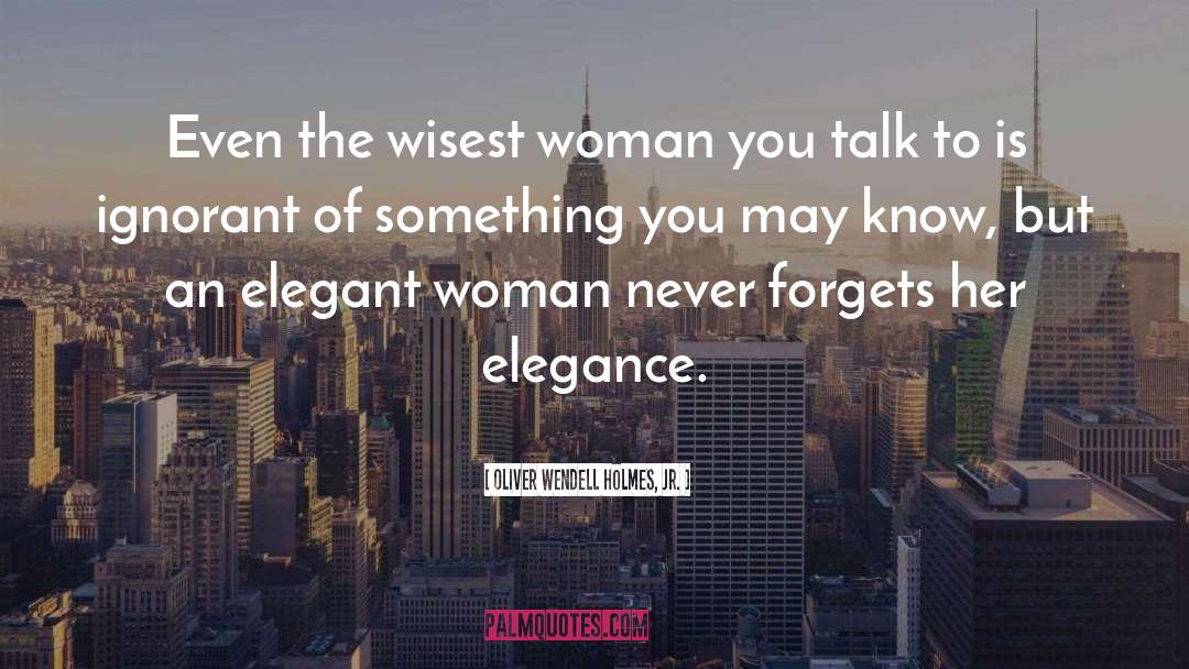 Oliver Wendell Holmes, Jr. Quotes: Even the wisest woman you