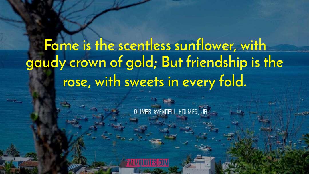 Oliver Wendell Holmes, Jr. Quotes: Fame is the scentless sunflower,