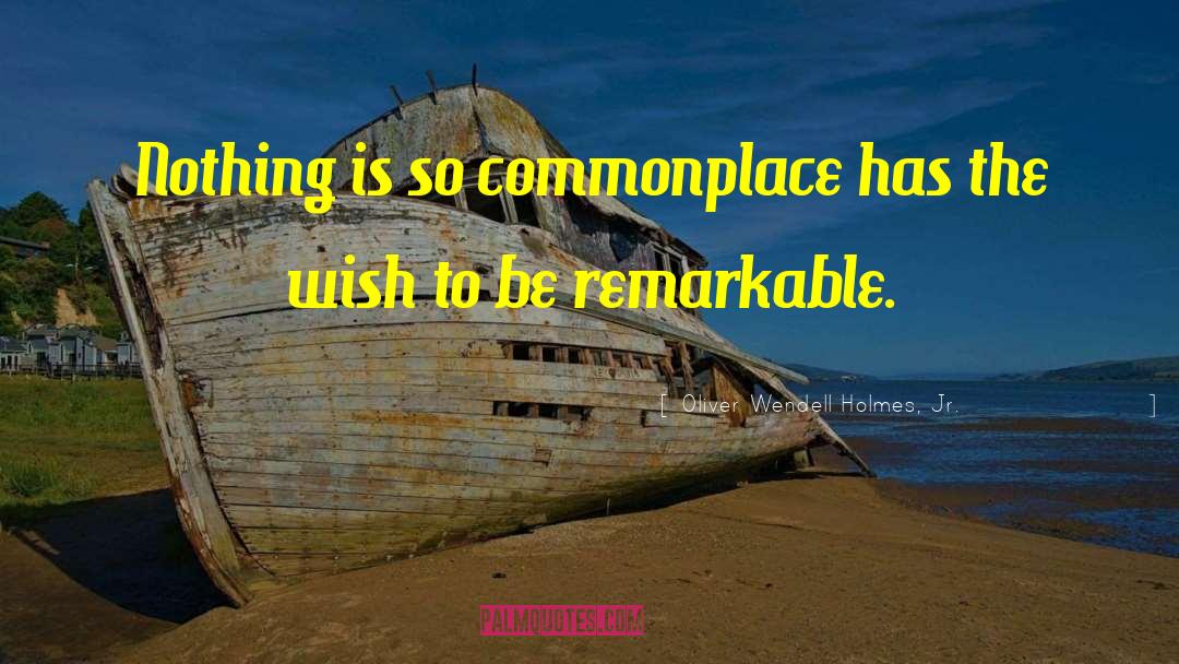 Oliver Wendell Holmes, Jr. Quotes: Nothing is so commonplace has