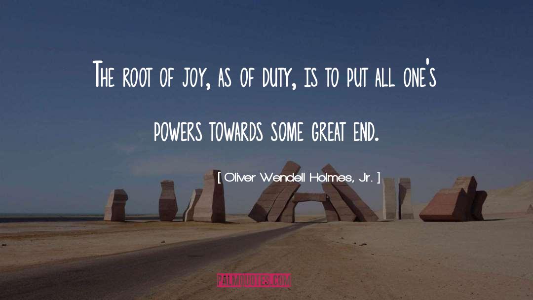 Oliver Wendell Holmes, Jr. Quotes: The root of joy, as