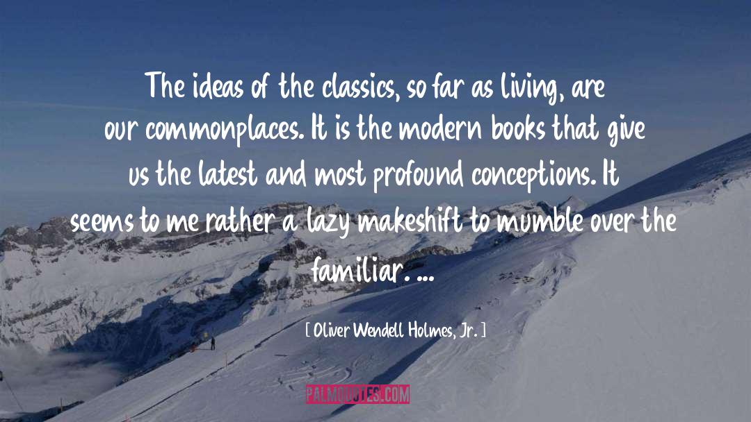 Oliver Wendell Holmes, Jr. Quotes: The ideas of the classics,
