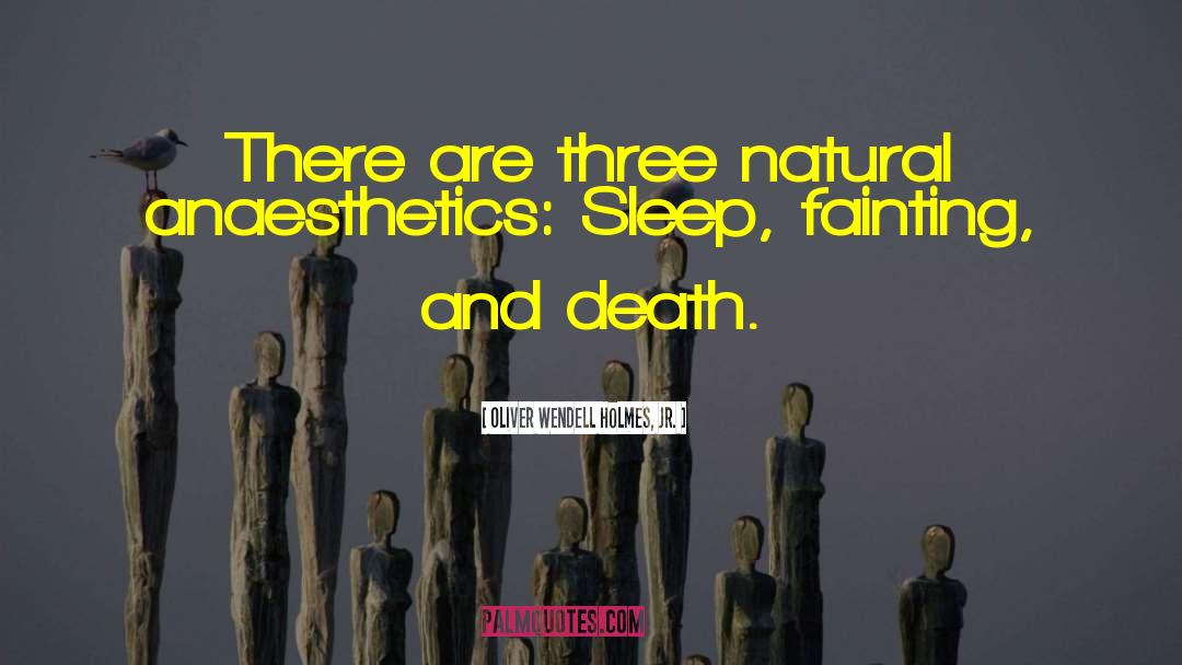 Oliver Wendell Holmes, Jr. Quotes: There are three natural anaesthetics: