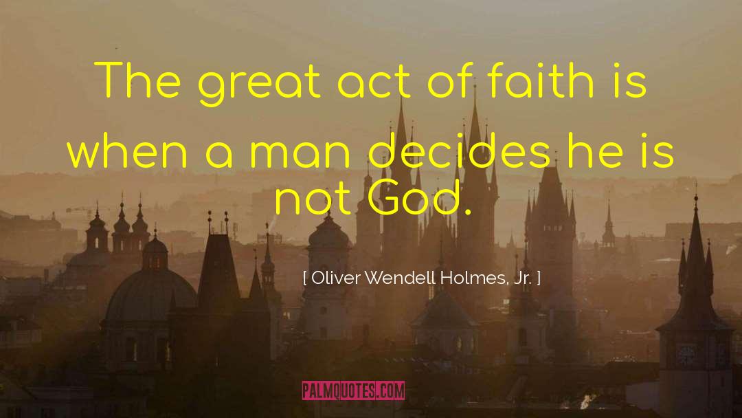 Oliver Wendell Holmes, Jr. Quotes: The great act of faith