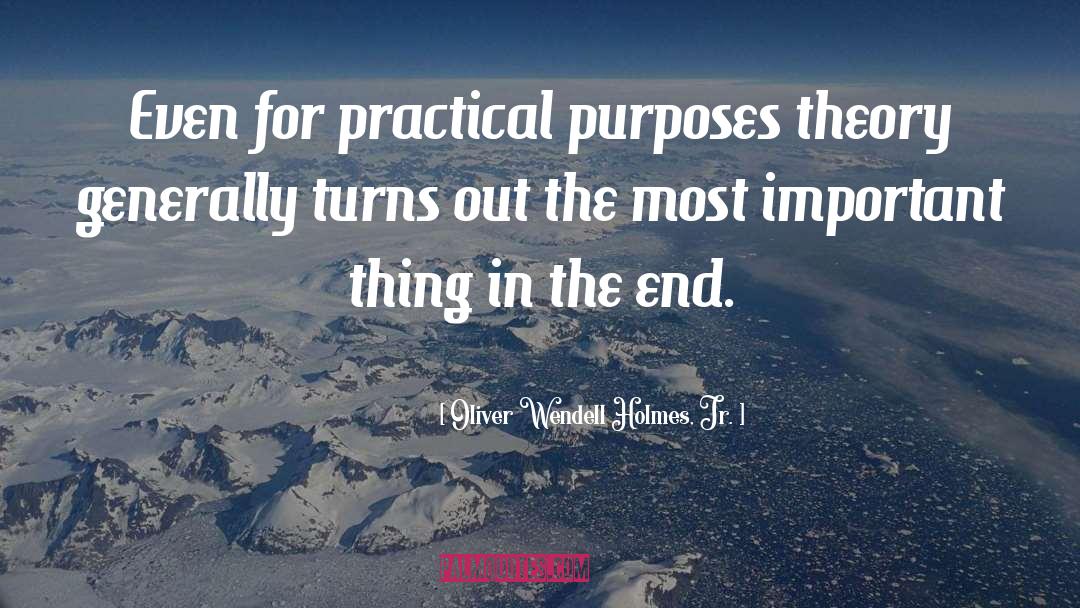 Oliver Wendell Holmes, Jr. Quotes: Even for practical purposes theory