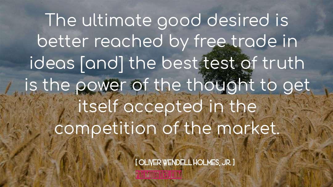 Oliver Wendell Holmes, Jr. Quotes: The ultimate good desired is