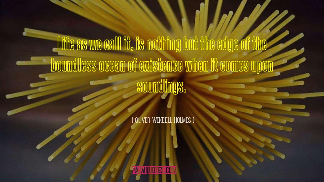 Oliver Wendell Holmes Quotes: Life as we call it,