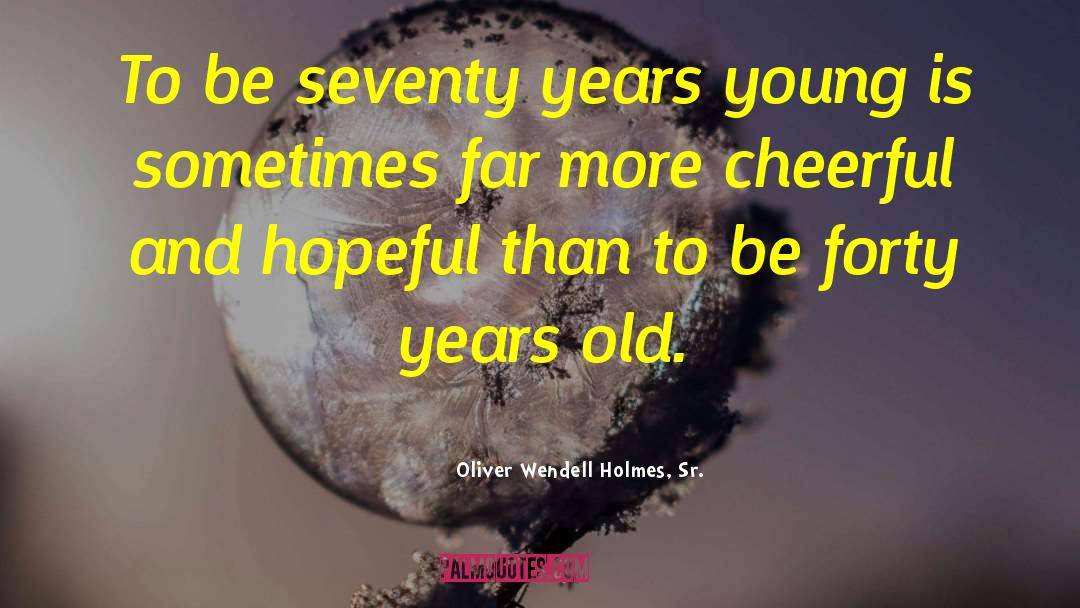 Oliver Wendell Holmes, Sr. Quotes: To be seventy years young