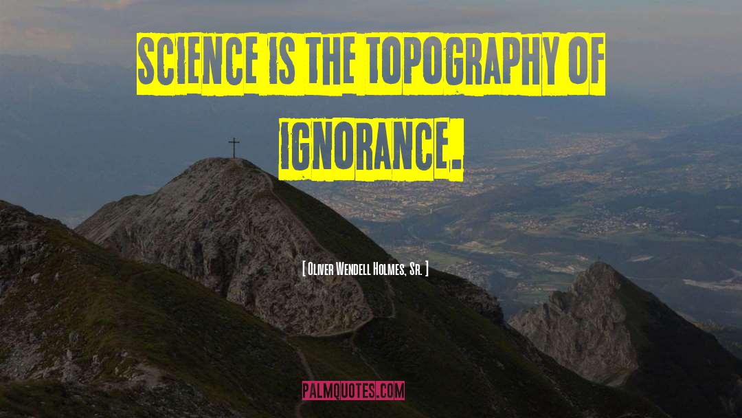 Oliver Wendell Holmes, Sr. Quotes: Science is the topography of