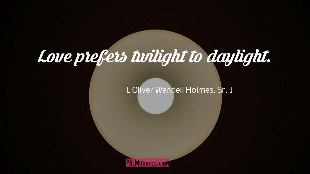 Oliver Wendell Holmes, Sr. Quotes: Love prefers twilight to daylight.