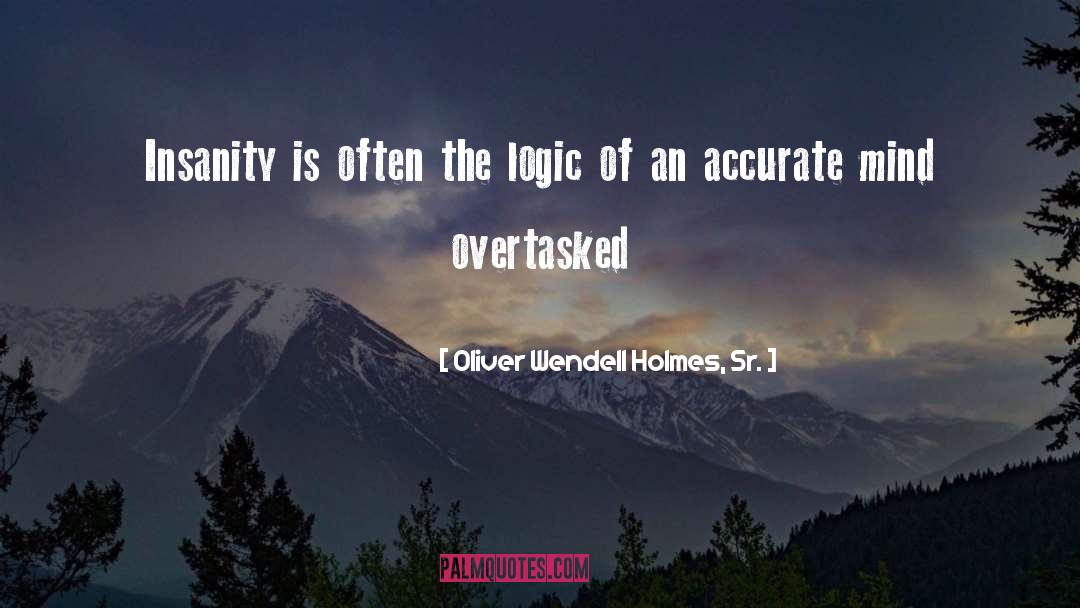 Oliver Wendell Holmes, Sr. Quotes: Insanity is often the logic