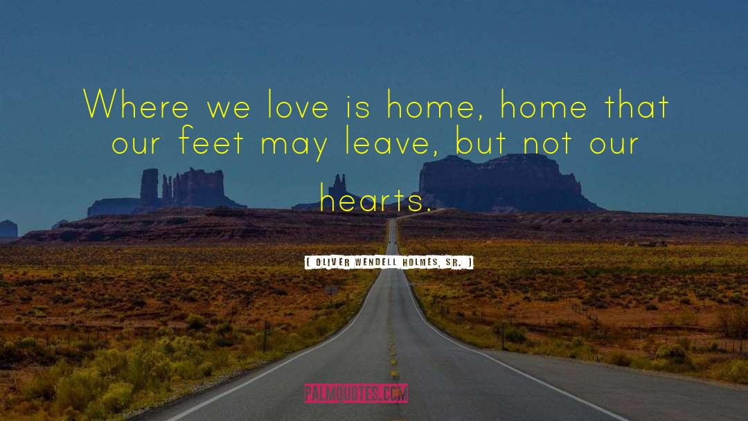 Oliver Wendell Holmes, Sr. Quotes: Where we love is home,