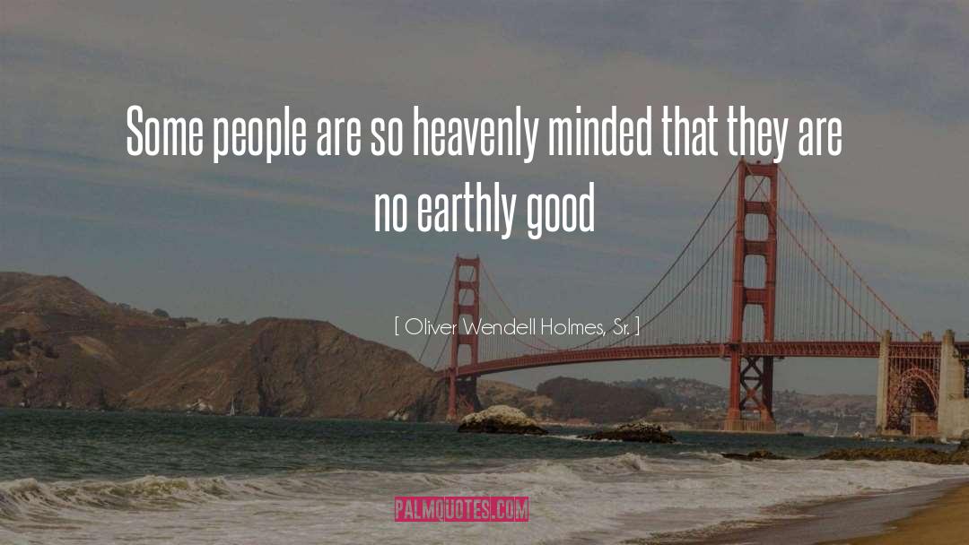 Oliver Wendell Holmes, Sr. Quotes: Some people are so heavenly