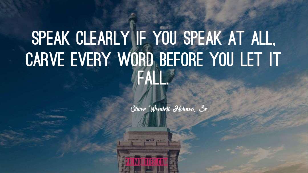 Oliver Wendell Holmes, Sr. Quotes: Speak clearly if you speak