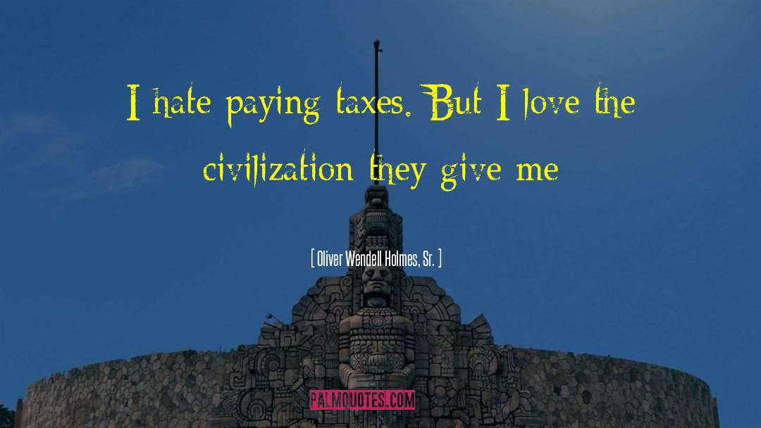 Oliver Wendell Holmes, Sr. Quotes: I hate paying taxes. But