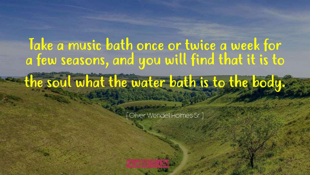 Oliver Wendell Holmes, Sr. Quotes: Take a music bath once