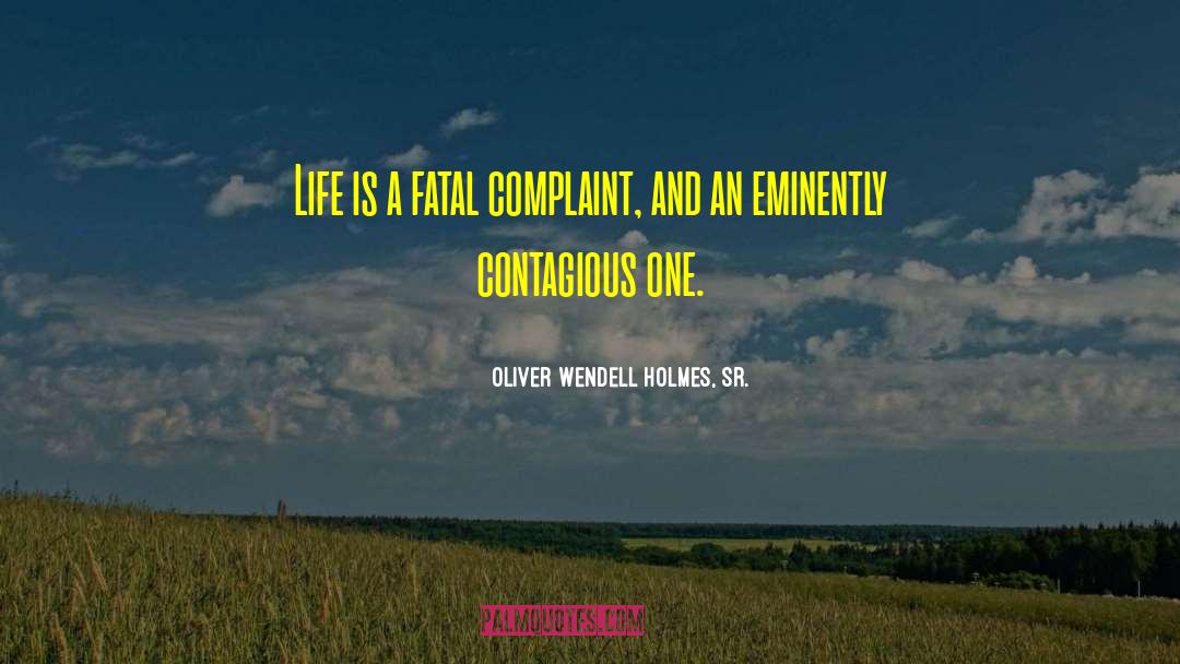 Oliver Wendell Holmes, Sr. Quotes: Life is a fatal complaint,