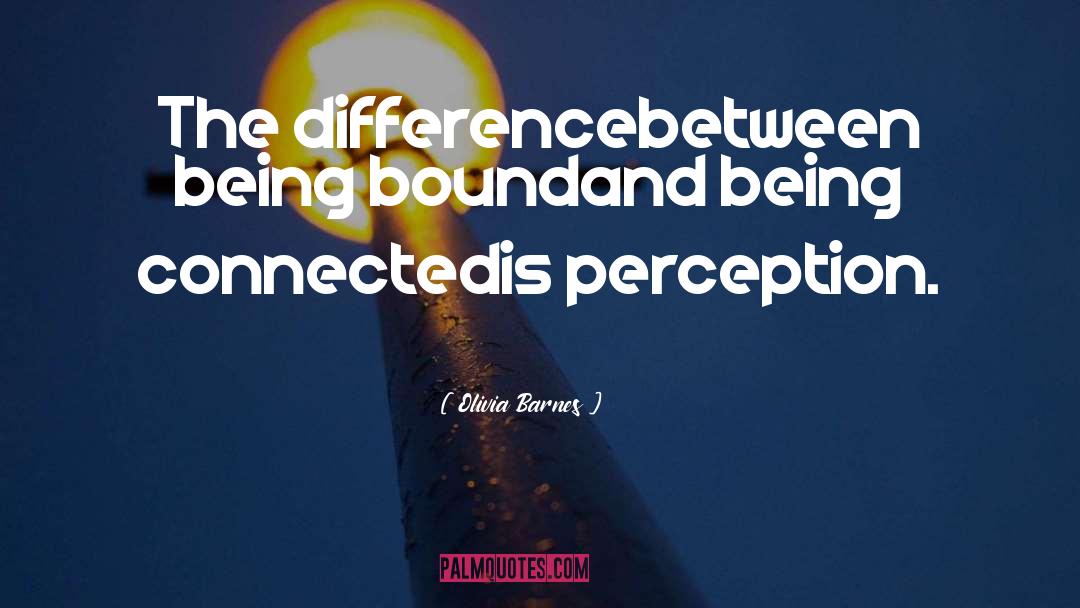 Olivia Barnes Quotes: The difference<br />between being bound<br