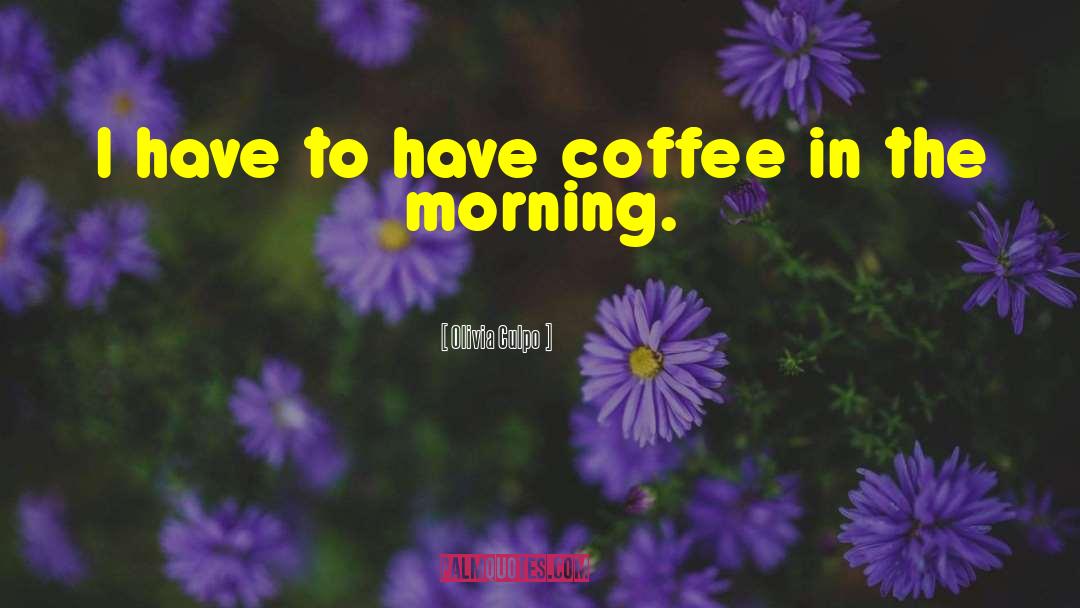 Olivia Culpo Quotes: I have to have coffee