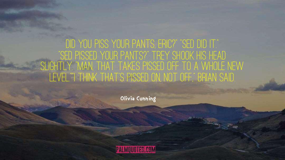 Olivia Cunning Quotes: Did you piss your pants,