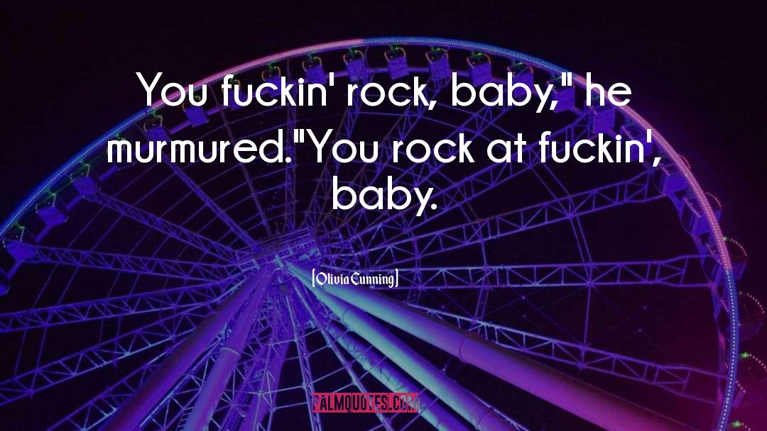 Olivia Cunning Quotes: You fuckin' rock, baby,