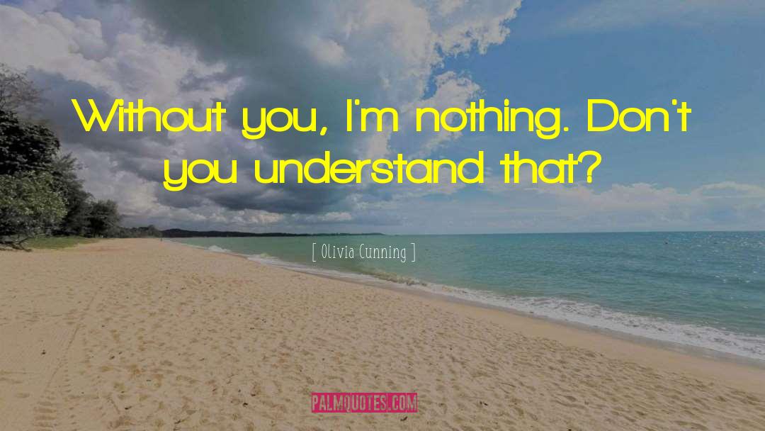 Olivia Cunning Quotes: Without you, I'm nothing. Don't
