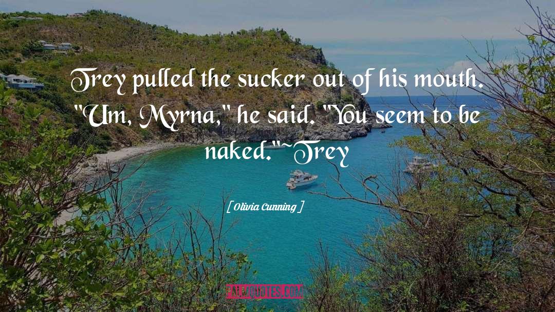 Olivia Cunning Quotes: Trey pulled the sucker out