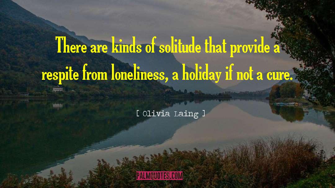 Olivia Laing Quotes: There are kinds of solitude