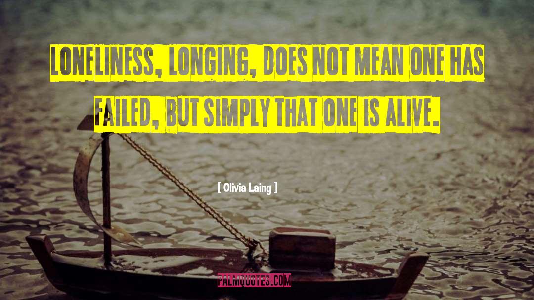 Olivia Laing Quotes: Loneliness, longing, does not mean