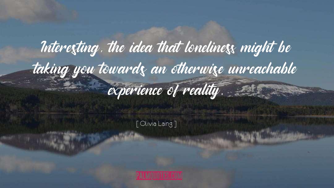 Olivia Laing Quotes: Interesting, the idea that loneliness