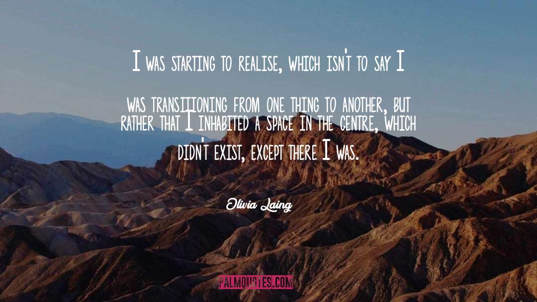 Olivia Laing Quotes: I was starting to realise,