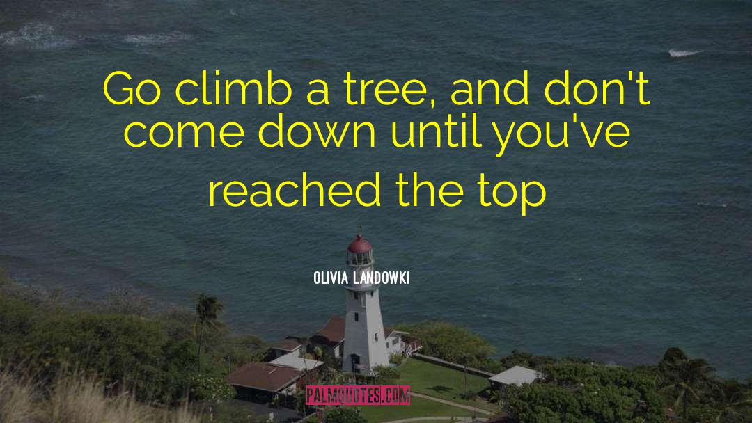 Olivia Landowki Quotes: Go climb a tree, and