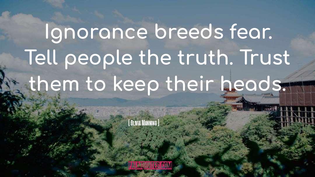 Olivia Manning Quotes: Ignorance breeds fear. Tell people