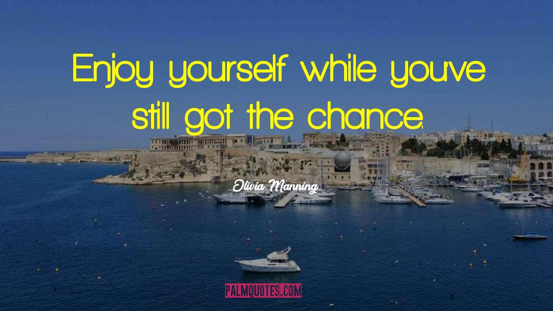 Olivia Manning Quotes: Enjoy yourself while you've still