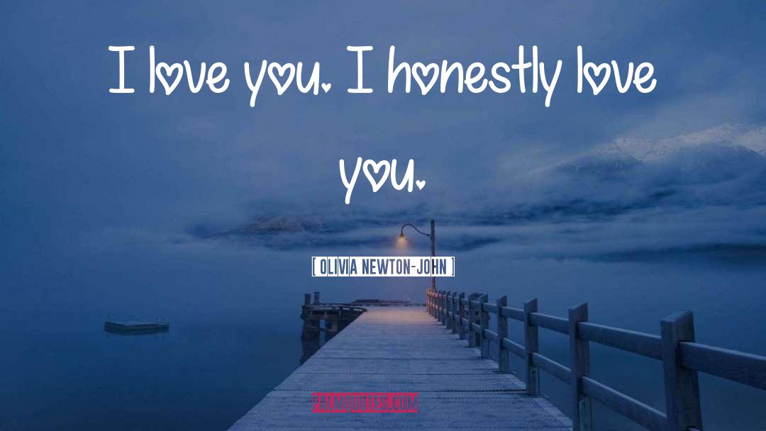 Olivia Newton-John Quotes: I love you. I honestly