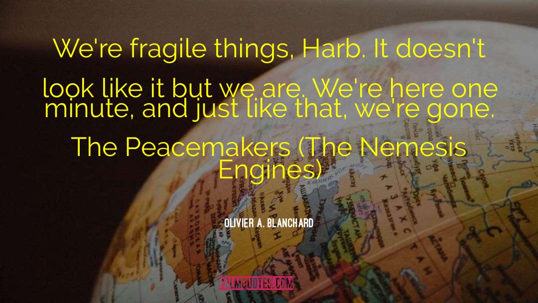 Olivier A. Blanchard Quotes: We're fragile things, Harb. It