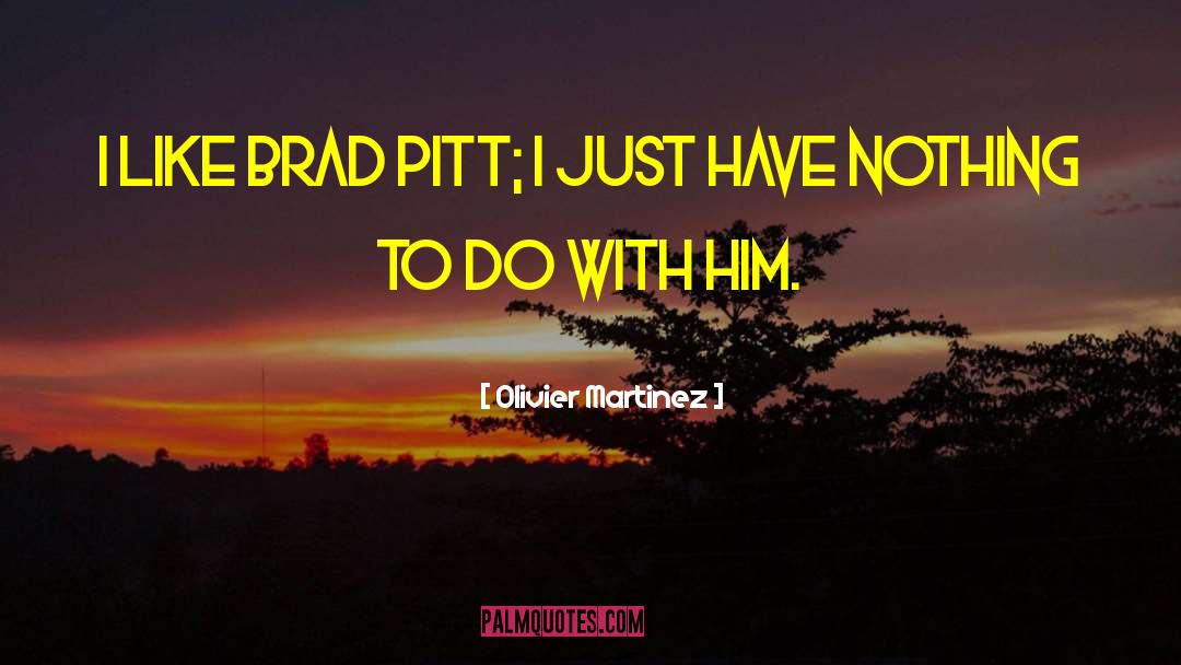 Olivier Martinez Quotes: I like Brad Pitt; I