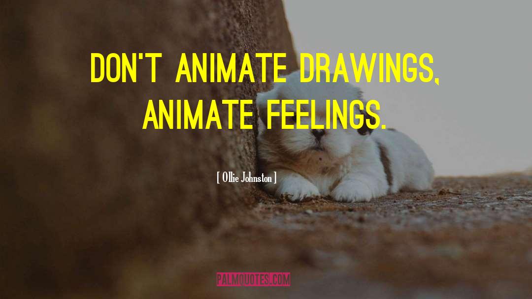 Ollie Johnston Quotes: Don't animate drawings, animate feelings.