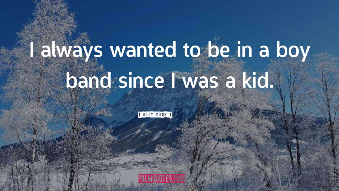 Olly Murs Quotes: I always wanted to be