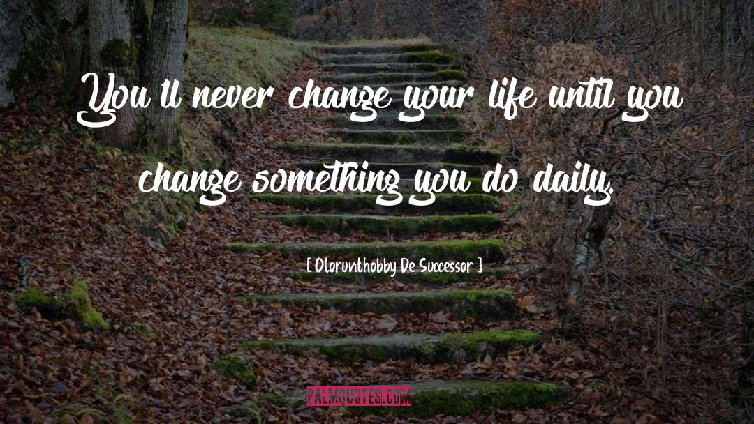 Olorunthobby De Successor Quotes: You'll never change your life