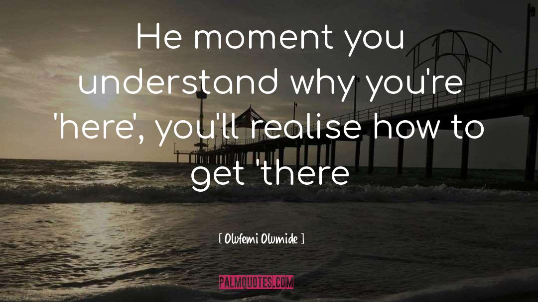 Olufemi Olumide Quotes: He moment you understand why