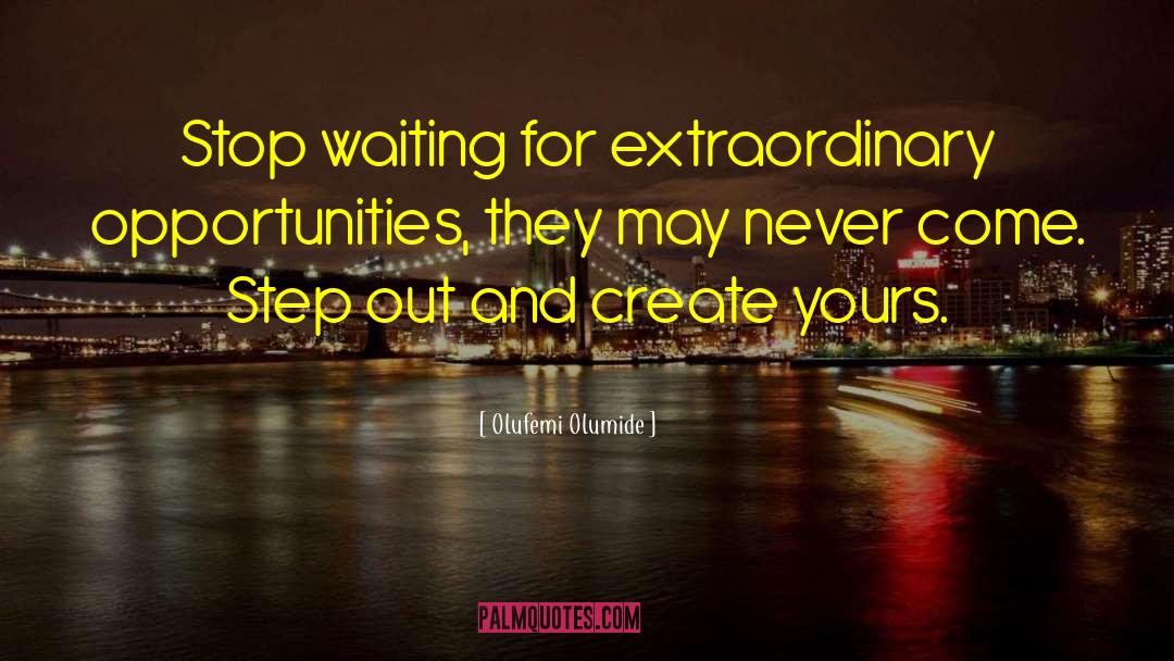 Olufemi Olumide Quotes: Stop waiting for extraordinary opportunities,