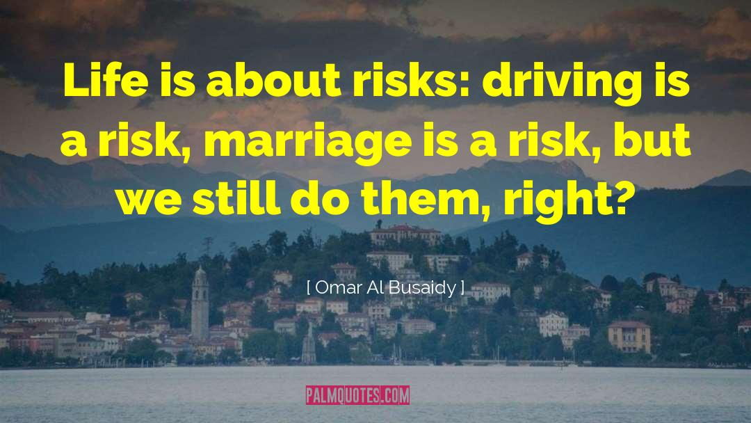 Omar Al Busaidy Quotes: Life is about risks: driving