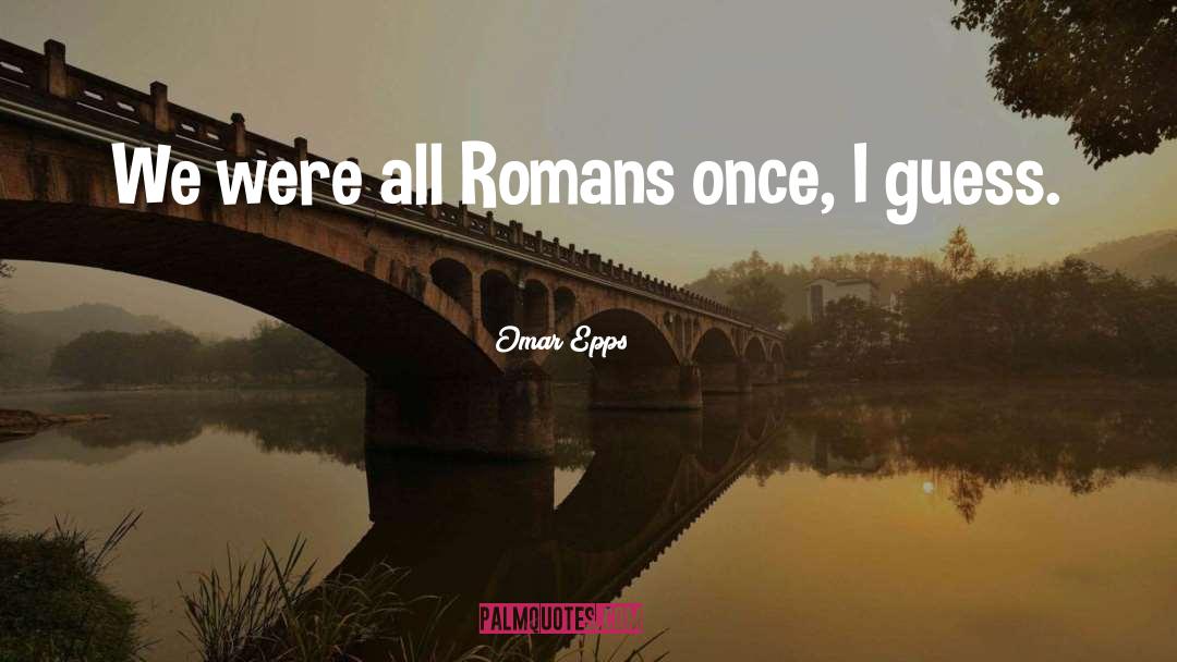 Omar Epps Quotes: We were all Romans once,